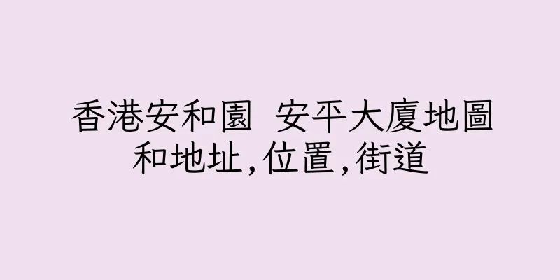 香港安和園 安平大廈地圖和地址,位置,街道