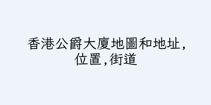 香港公爵大廈地圖和地址,位置,街道