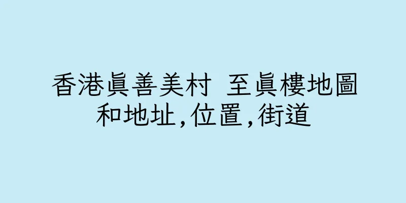 香港真善美村 至真樓地圖和地址,位置,街道