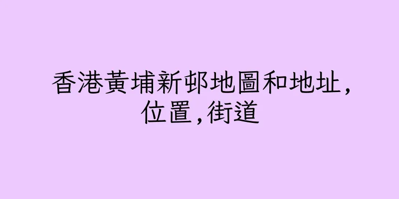 香港黃埔新邨地圖和地址,位置,街道