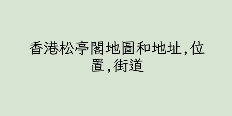 香港松亭閣地圖和地址,位置,街道