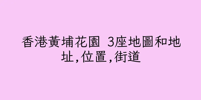 香港黃埔花園 3座地圖和地址,位置,街道
