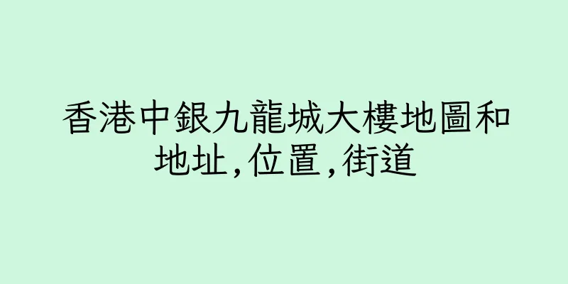 香港中銀九龍城大樓地圖和地址,位置,街道