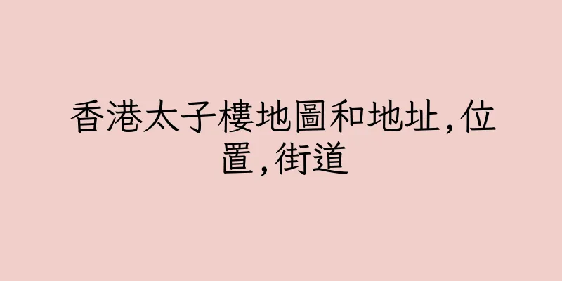 香港太子樓地圖和地址,位置,街道