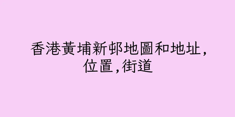 香港黃埔新邨地圖和地址,位置,街道