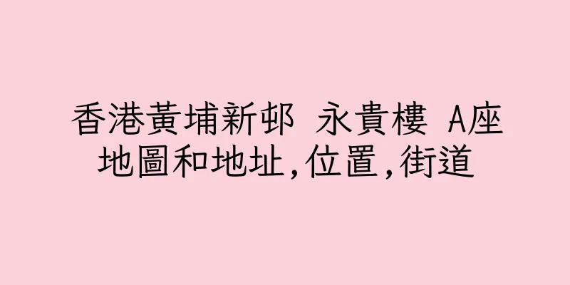 香港黃埔新邨 永貴樓 A座地圖和地址,位置,街道