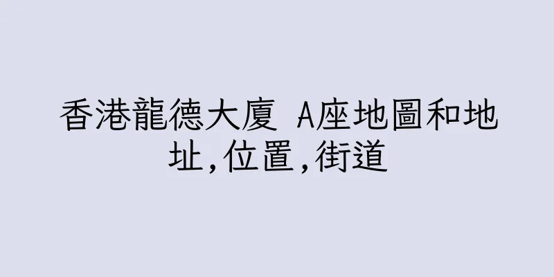 香港龍德大廈 A座地圖和地址,位置,街道