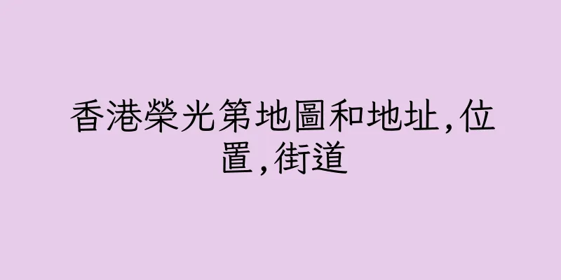 香港榮光第地圖和地址,位置,街道