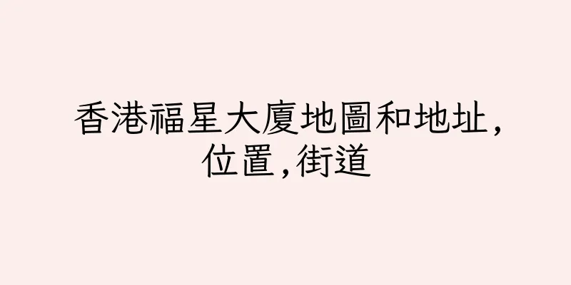 香港福星大廈地圖和地址,位置,街道