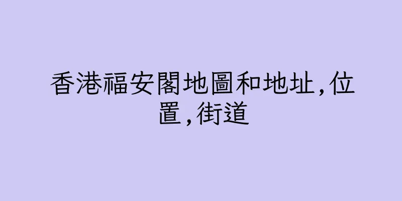 香港福安閣地圖和地址,位置,街道