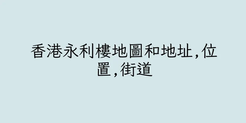 香港永利樓地圖和地址,位置,街道