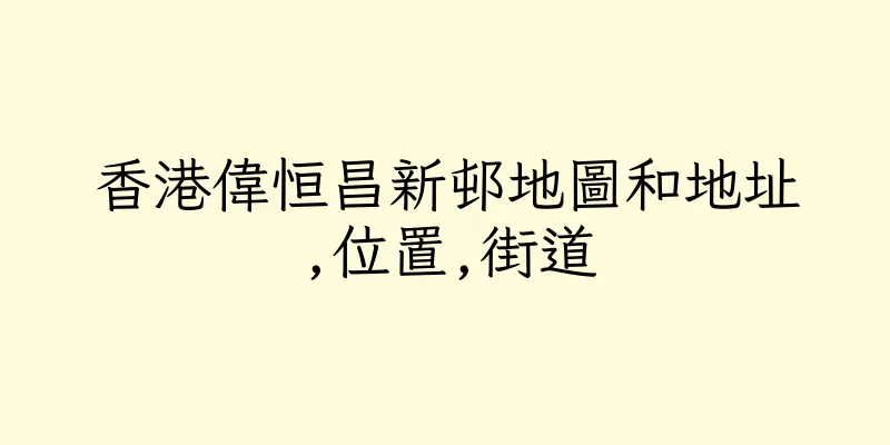 香港偉恒昌新邨地圖和地址,位置,街道