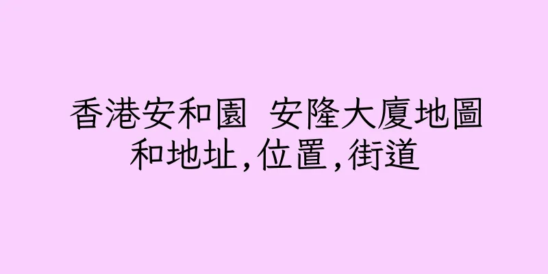 香港安和園 安隆大廈地圖和地址,位置,街道