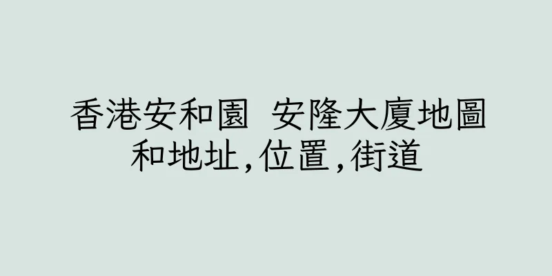 香港安和園 安隆大廈地圖和地址,位置,街道