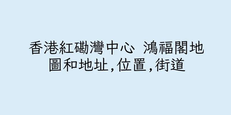 香港紅磡灣中心 鴻福閣地圖和地址,位置,街道