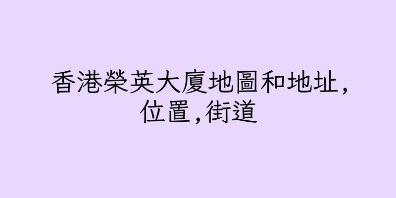 香港榮英大廈地圖和地址,位置,街道