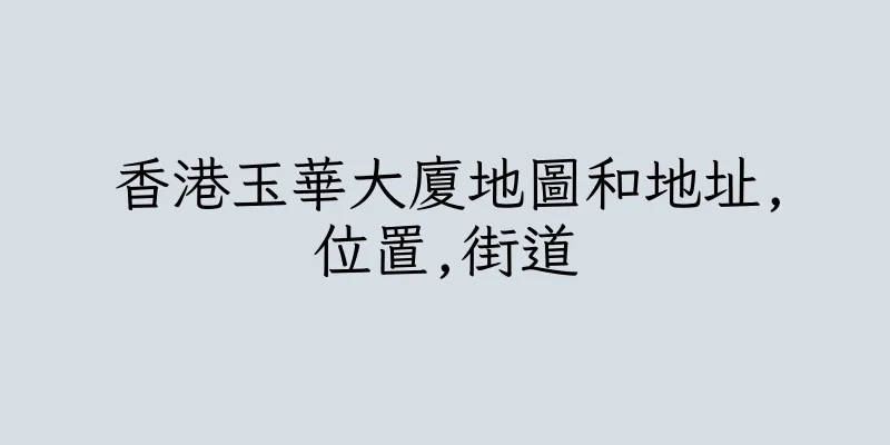 香港玉華大廈地圖和地址,位置,街道