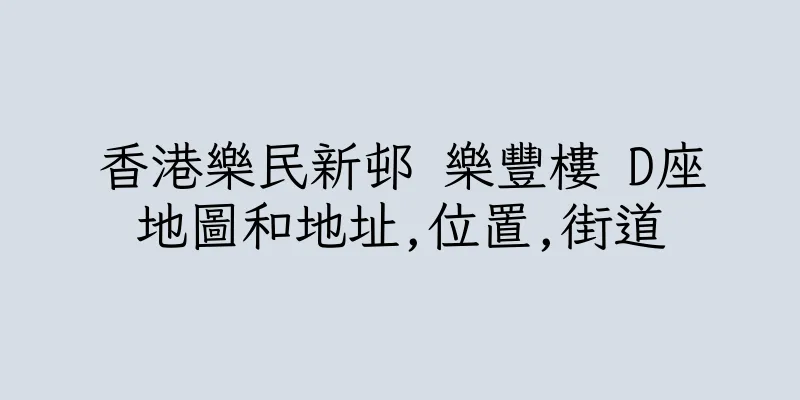 香港樂民新邨 樂豐樓 D座地圖和地址,位置,街道