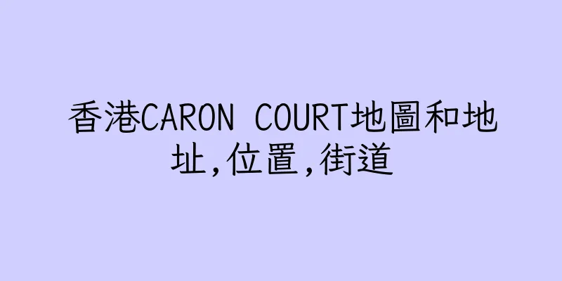 香港CARON COURT地圖和地址,位置,街道