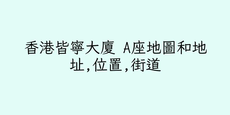 香港皆寧大廈 A座地圖和地址,位置,街道