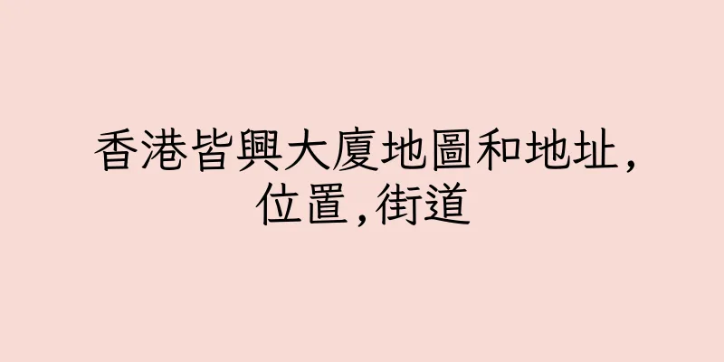 香港皆興大廈地圖和地址,位置,街道