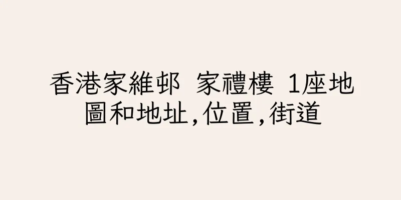 香港家維邨 家禮樓 1座地圖和地址,位置,街道