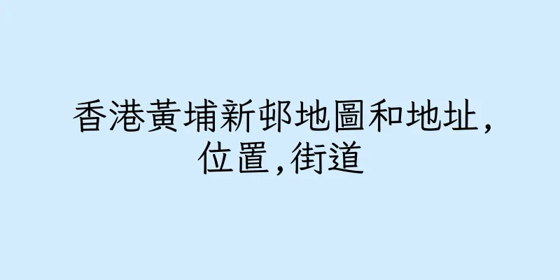 香港黃埔新邨地圖和地址,位置,街道