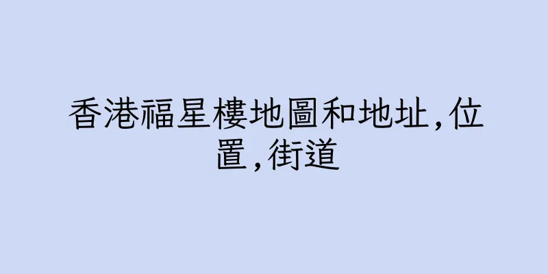 香港福星樓地圖和地址,位置,街道