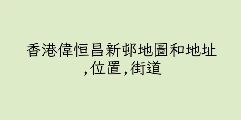 香港偉恒昌新邨地圖和地址,位置,街道