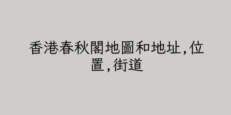 香港春秋閣地圖和地址,位置,街道
