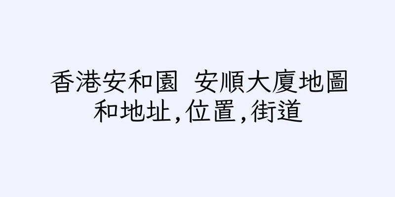 香港安和園 安順大廈地圖和地址,位置,街道