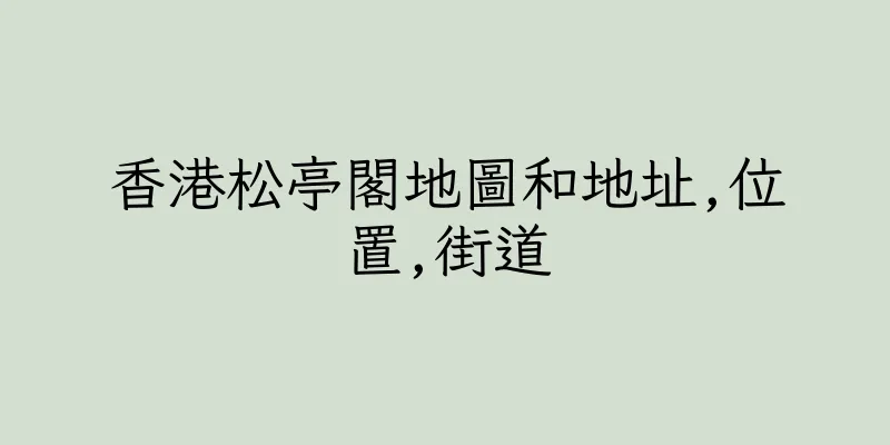 香港松亭閣地圖和地址,位置,街道
