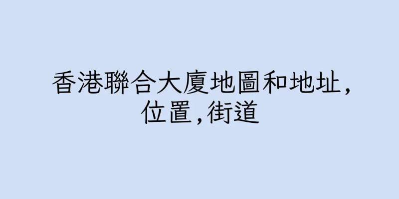 香港聯合大廈地圖和地址,位置,街道