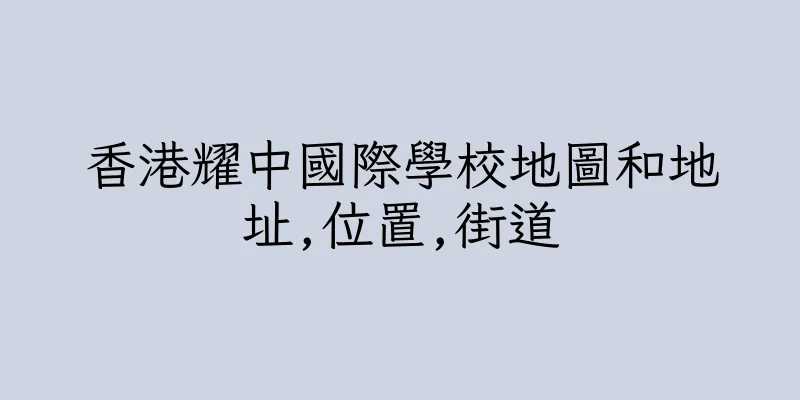 香港耀中國際學校地圖和地址,位置,街道