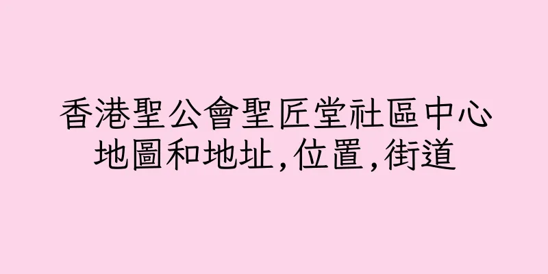 香港聖公會聖匠堂社區中心地圖和地址,位置,街道