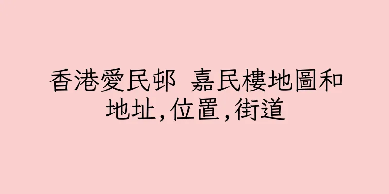 香港愛民邨 嘉民樓地圖和地址,位置,街道