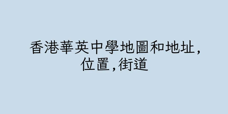 香港華英中學地圖和地址,位置,街道