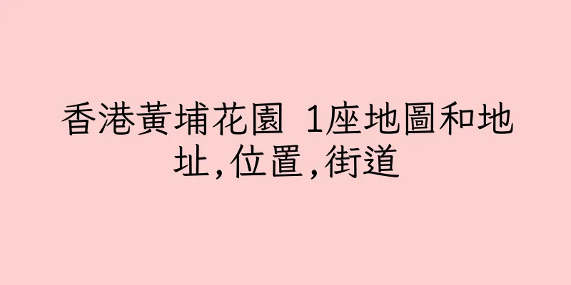 香港黃埔花園 1座地圖和地址,位置,街道
