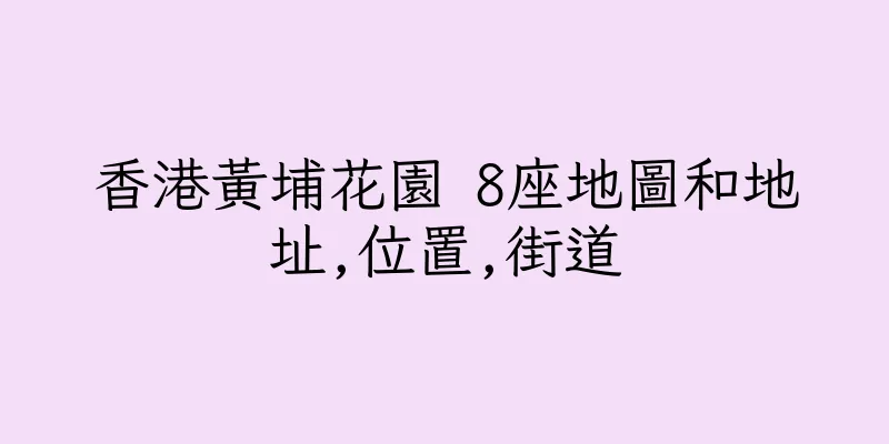 香港黃埔花園 8座地圖和地址,位置,街道