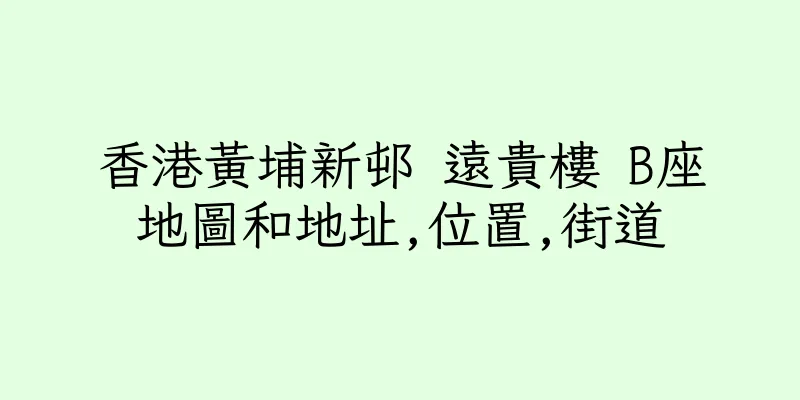 香港黃埔新邨 遠貴樓 B座地圖和地址,位置,街道