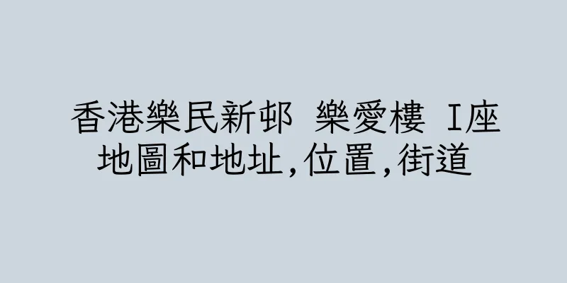 香港樂民新邨 樂愛樓 I座地圖和地址,位置,街道