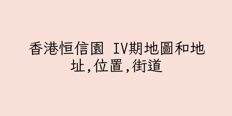 香港恒信園 IV期地圖和地址,位置,街道