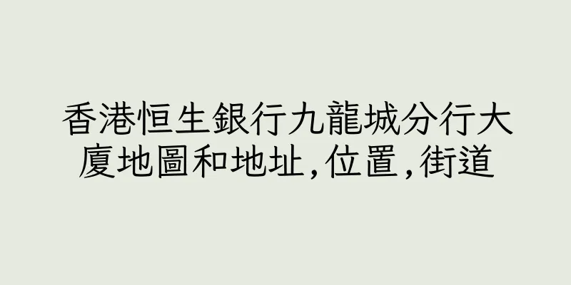 香港恒生銀行九龍城分行大廈地圖和地址,位置,街道
