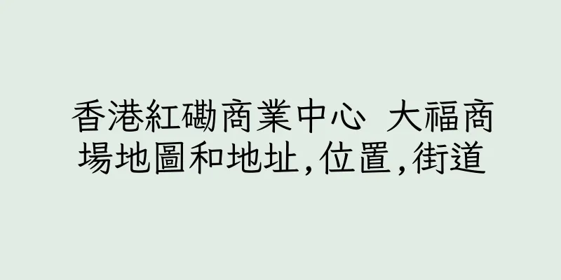 香港紅磡商業中心 大福商場地圖和地址,位置,街道