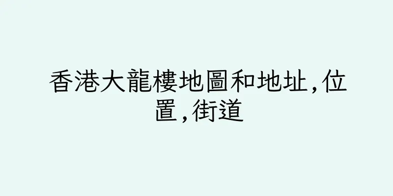 香港大龍樓地圖和地址,位置,街道