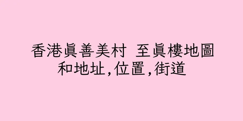 香港真善美村 至真樓地圖和地址,位置,街道