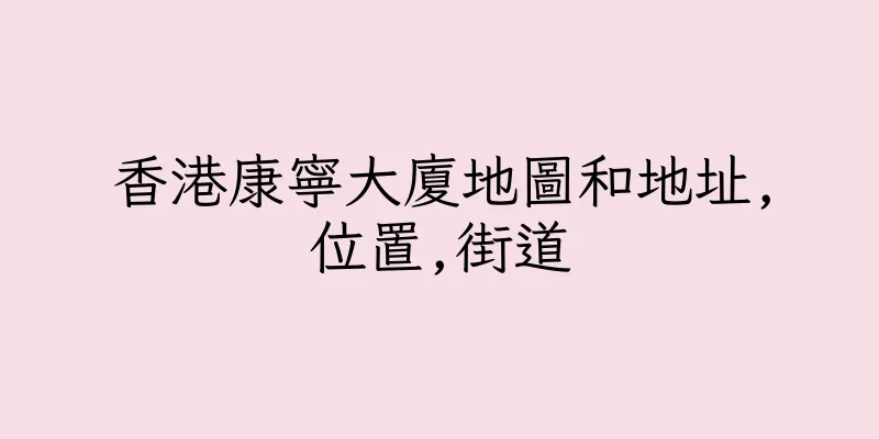香港康寧大廈地圖和地址,位置,街道