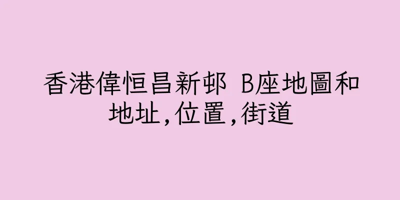 香港偉恒昌新邨 B座地圖和地址,位置,街道