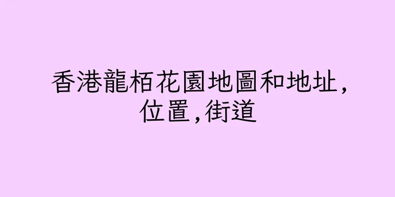 香港龍栢花園地圖和地址,位置,街道