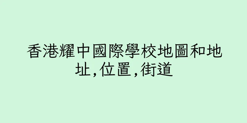 香港耀中國際學校地圖和地址,位置,街道